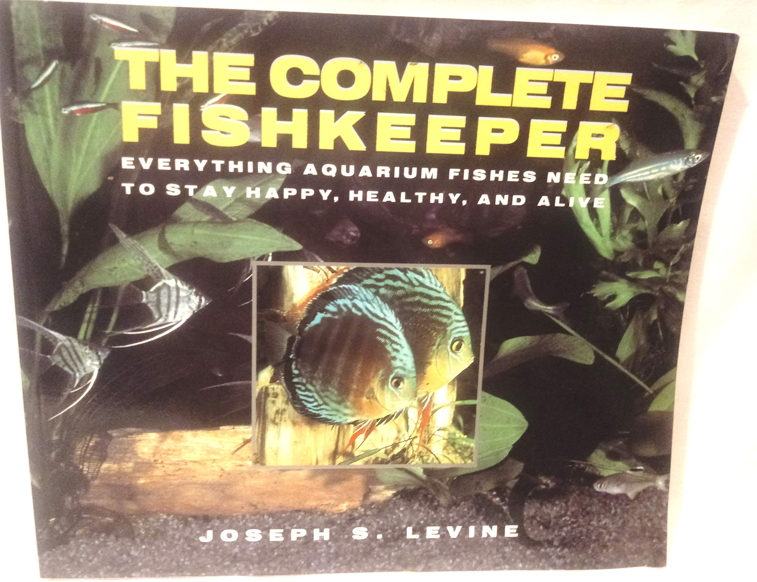 The Complete Fishkeeper: Everything Aquarium Fishes Need to Stay Happy, Healthy, and Alive Pets