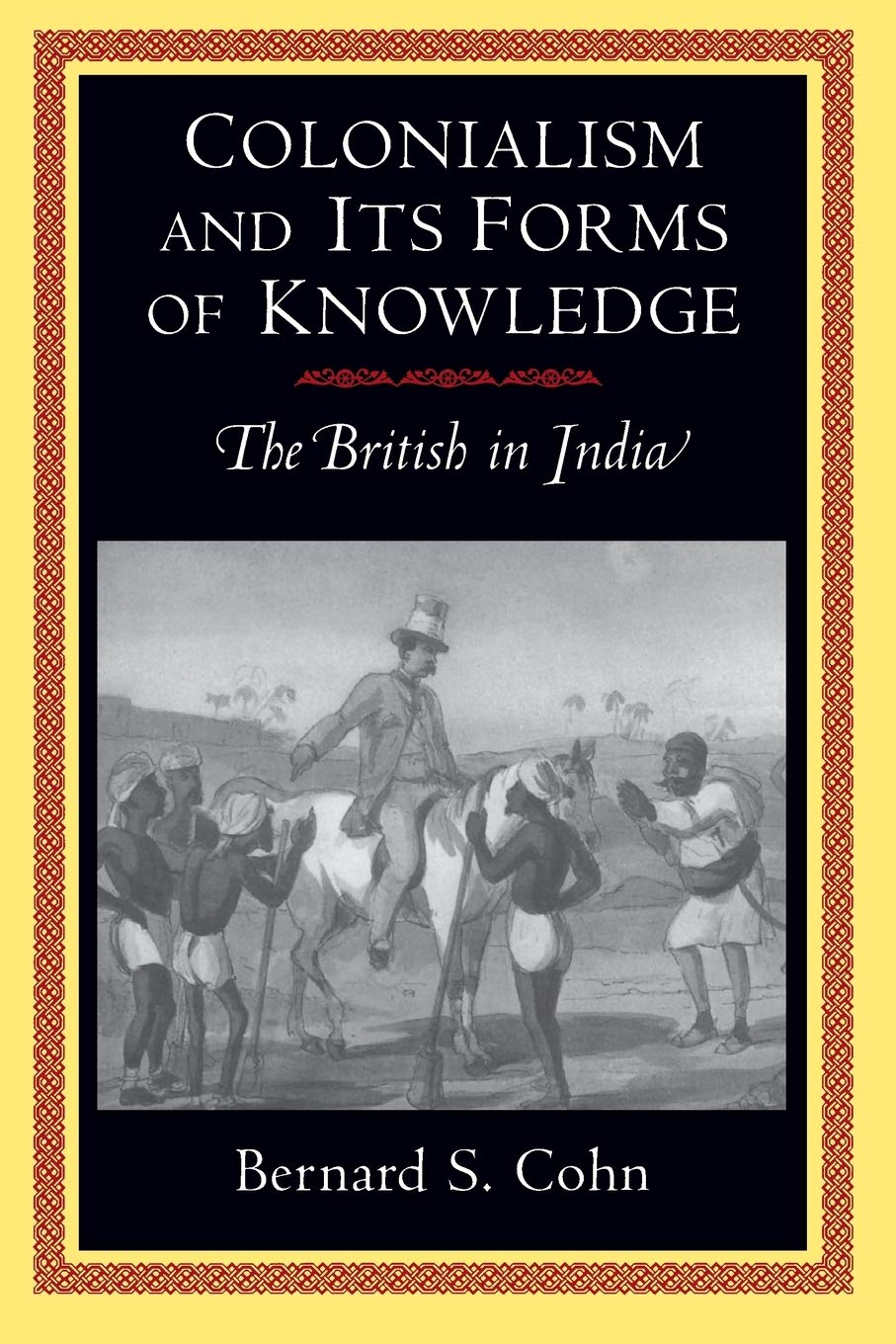 Colonialism and Its Forms of Knowledge: The British in India (Princeton Studies in Culture/Power/History) General education