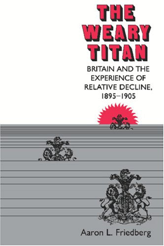 The Weary Titan: Britain and the Experience of Relative Decline, 1895-1905 Politics & History
