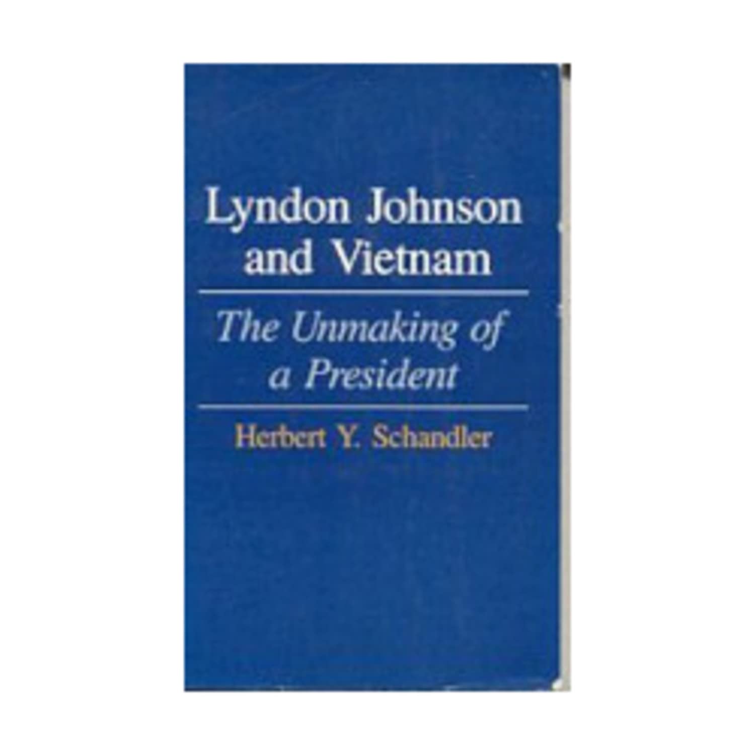 Lyndon Johnson and Vietnam: The Unmaking of a President (Princeton Legacy Library) Social Sciences