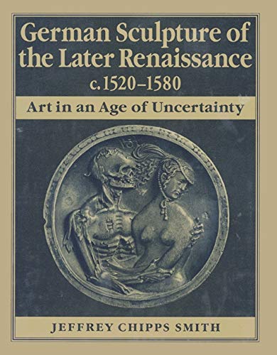 German Sculpture of the Later Renaissance C. 1520-1580: Art in an Age of Uncertainty book