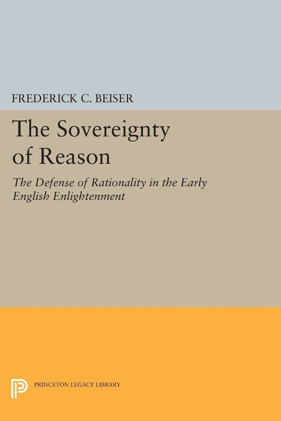 The Sovereignty of Reason: The Defense of Rationality in the Early English Enlightenment (Princeton Legacy Library) Philosophy