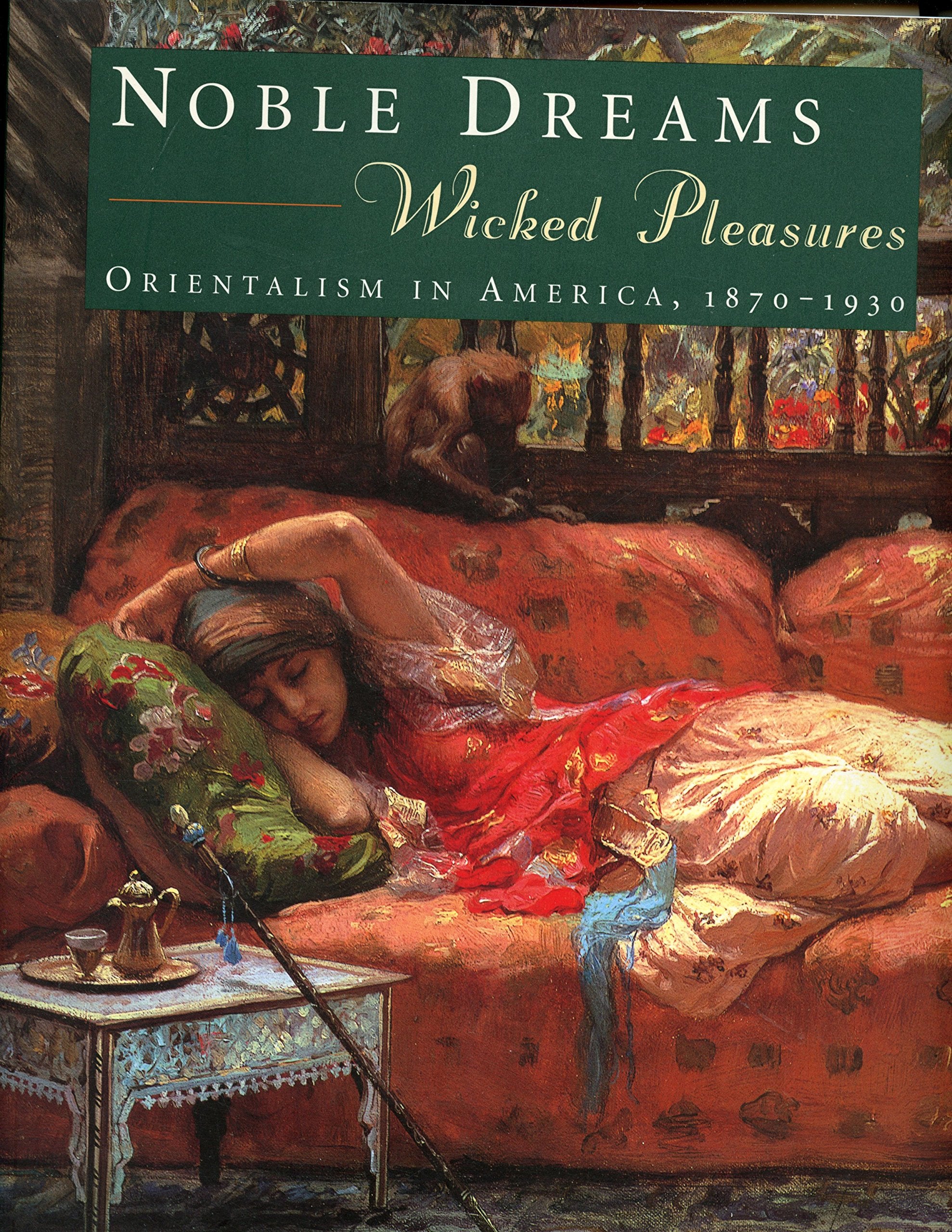 Noble Dreams, Wicked Pleasures: Orientalism in America, 1870-1930 Film, Art & Culture