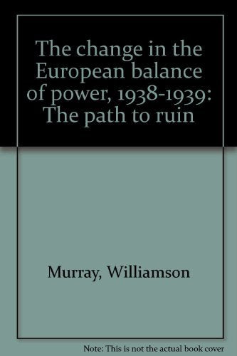 The Change in the European Balance of Power, 1938-1939: The Path to Ruin Politics & History