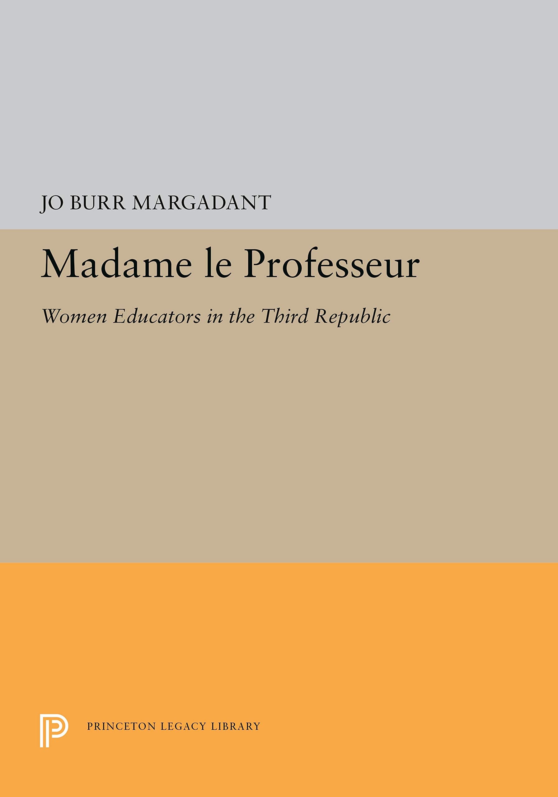 Madame Le Professeur: Women Educators in the Third Republic (Princeton Legacy Library) Books
