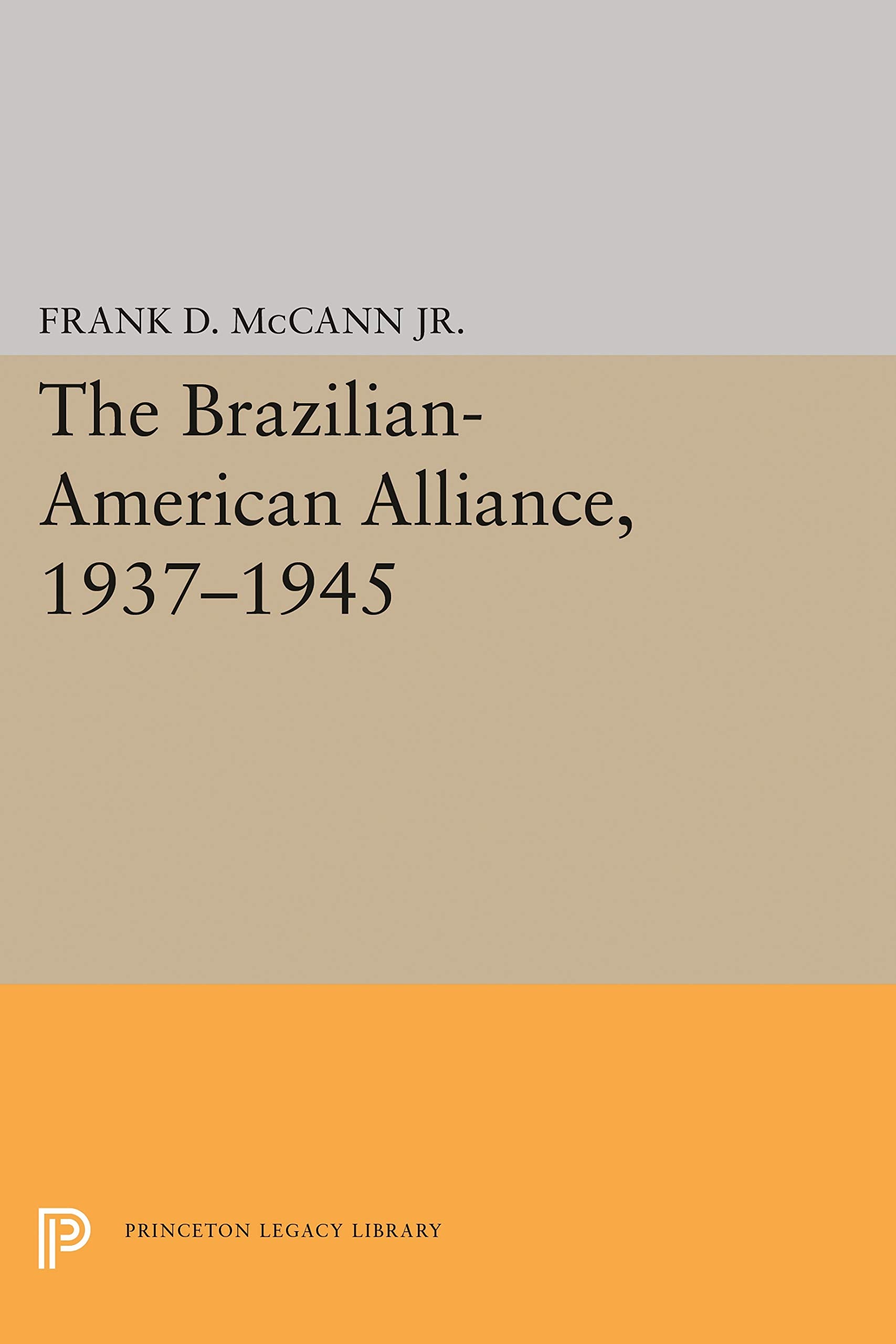 The Brazilian-American Alliance, 1937-1945 (Princeton Legacy Library) Politics & History