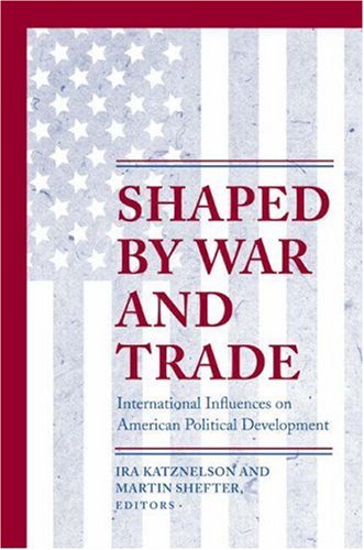 Shaped by War and Trade: International Influences on American Political Development (Princeton Studies in American Politics) Business, Finance & Career