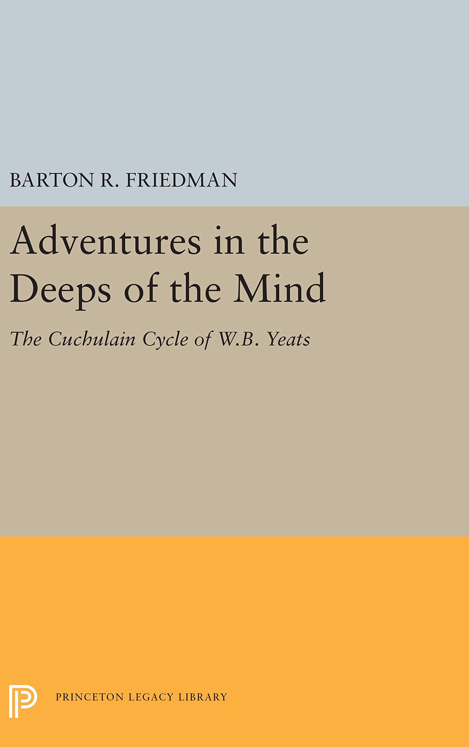 Adventures in the Deeps of the Mind: The Cuchulain Cycle of W. B. Yeats (Princeton Essays in Literature) Books