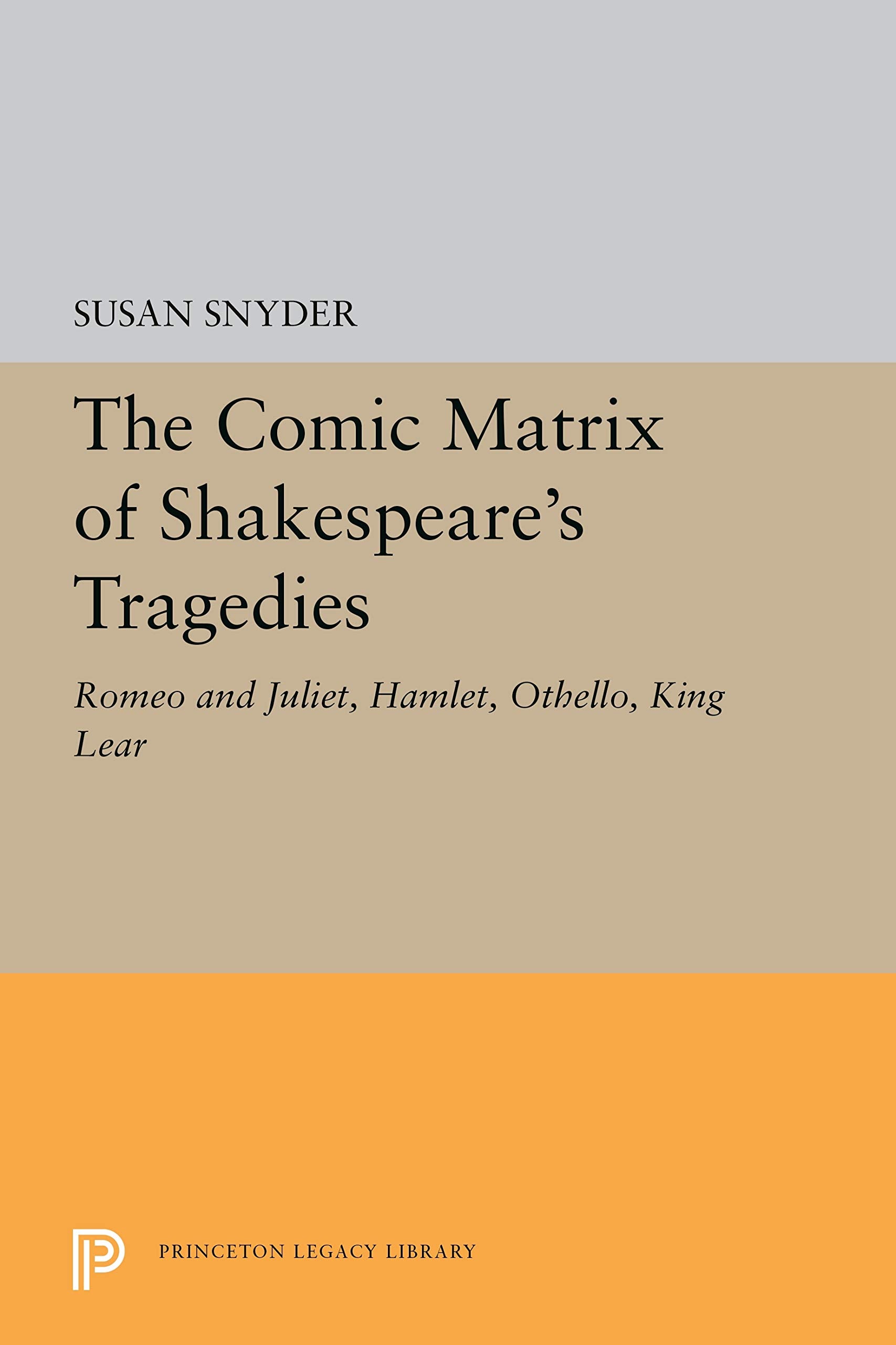 The Comic Matrix of Shakespeare's Tragedies: Romeo and Juliet, Hamlet, Othello, and King Lear (Princeton Legacy Library) Drama