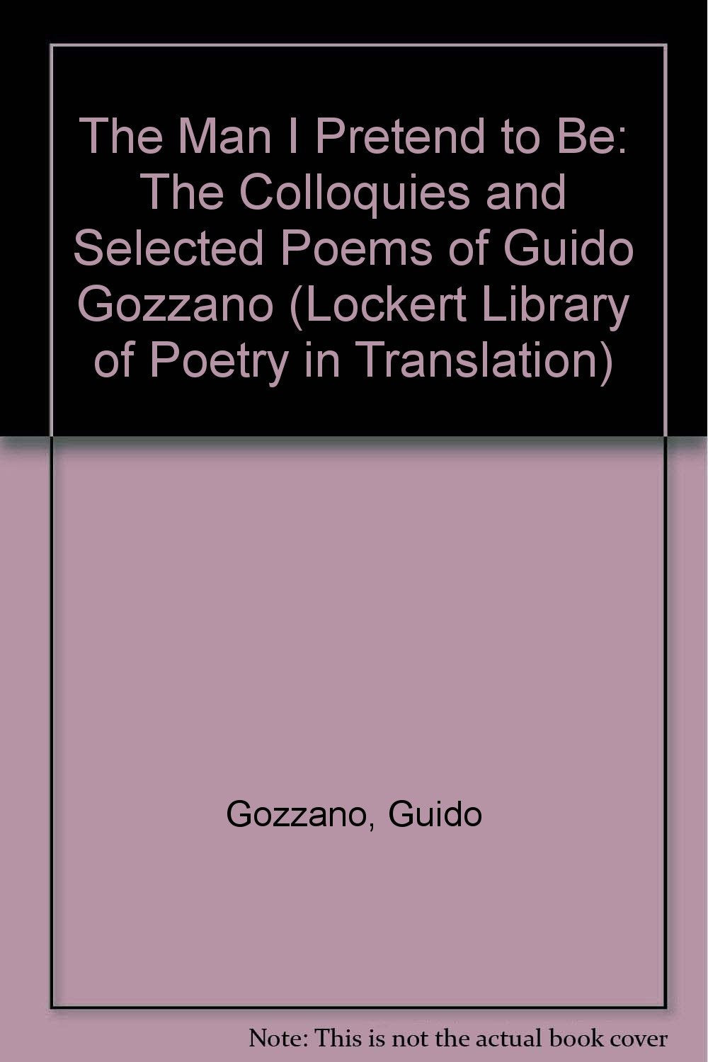 The Man I Pretend to Be: The Colloquies and Selected Poems of Guido Gozzano (Lockert Library of Poetry in Translation) Poetry