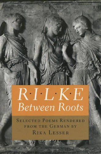 Rilke: Between Roots. Selected Poems Rendered from the German by Rika Lesser (The Lockert Library of Poetry in Translation) Poetry