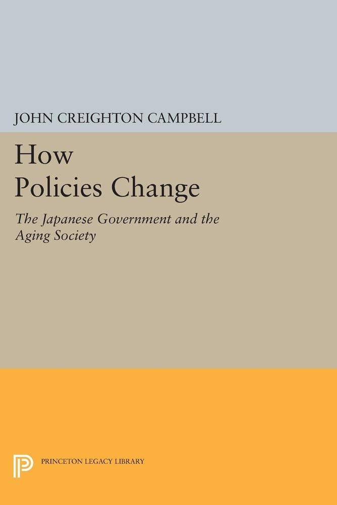How Policies Change: The Japanese Government and the Aging Society (Princeton Legacy Library) Social Sciences