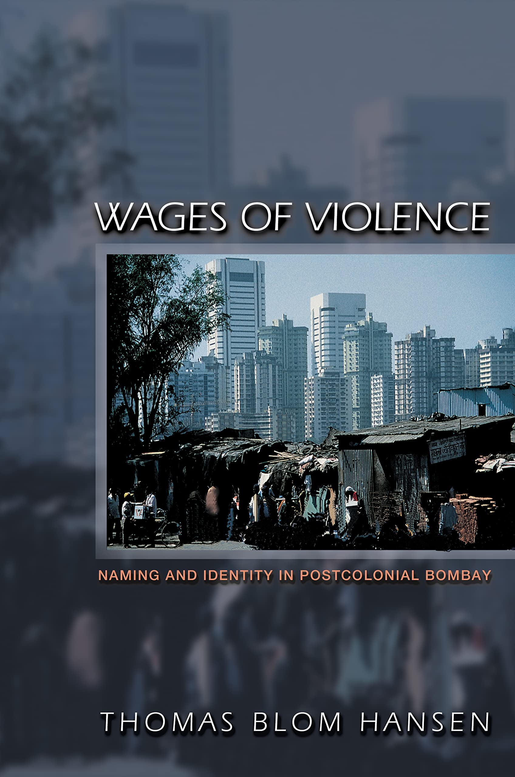 Wages of Violence: Naming and Identity in Postcolonial Bombay (Ethnographic Explorations of the Postcolonial State) Social Sciences