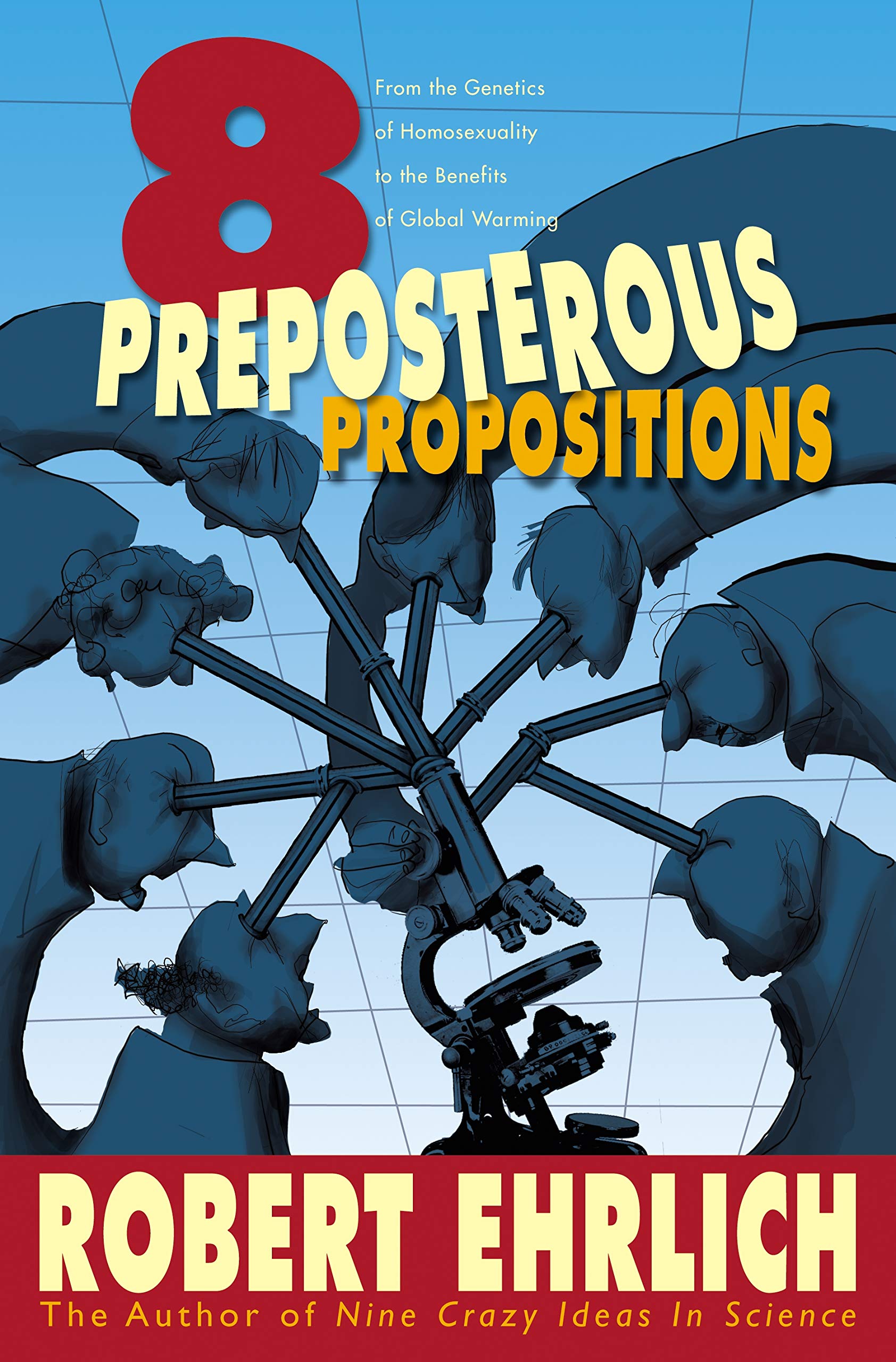 Eight Preposterous Propositions: From the Genetics of Homosexuality to the Benefits of Global Warming Business & Technology