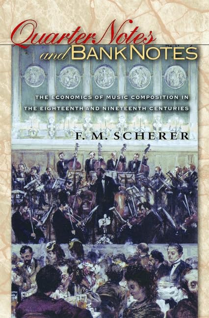 Quarter Notes and Bank Notes: The Economics of Music Composition in the Eighteenth and Nineteenth Centuries (Princeton Economic History of the Western World) Business, Finance & Career