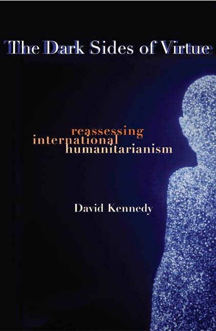 The Dark Sides of Virtue: Reassessing International Humanitarianism Philosophy