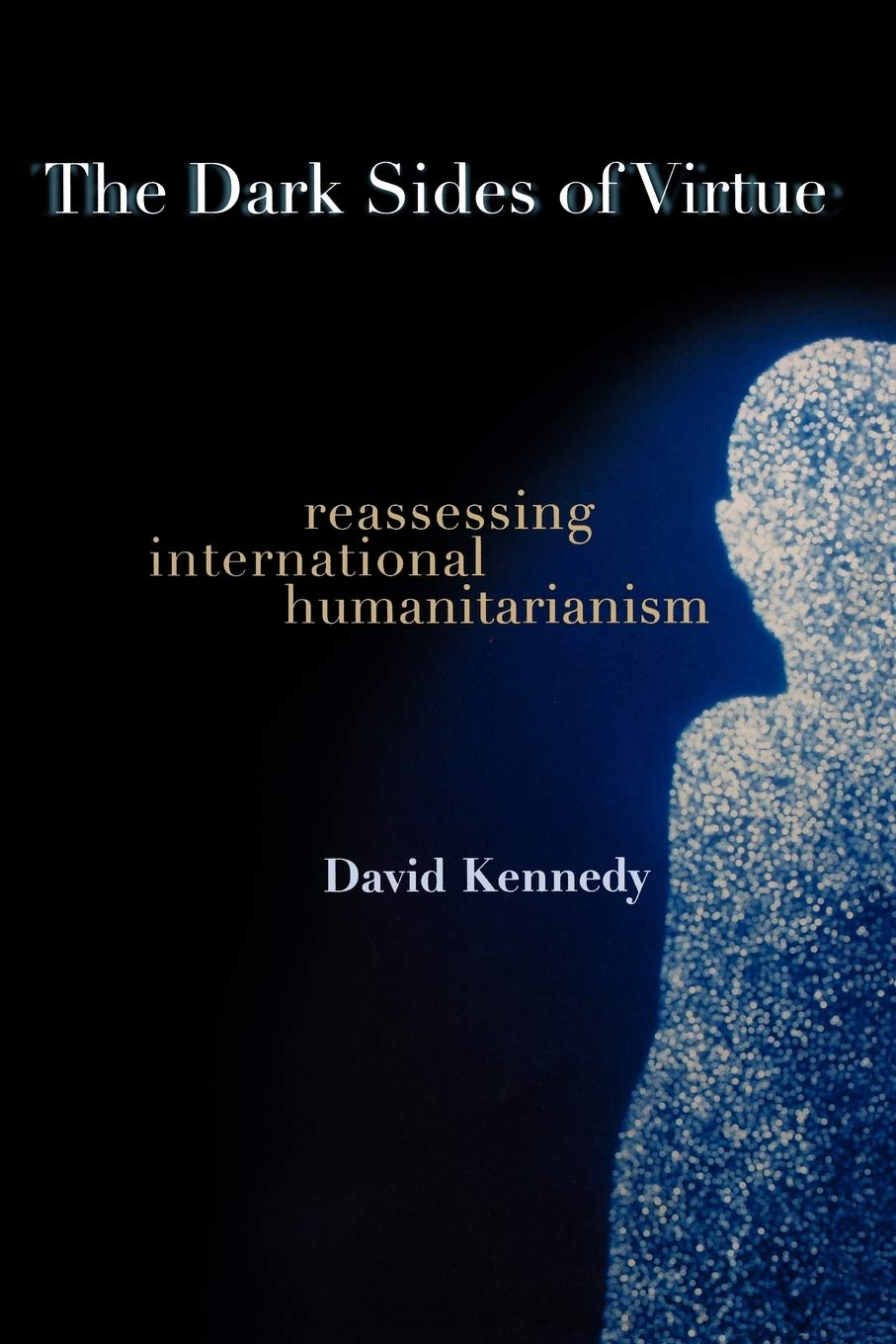 The Dark Sides of Virtue: Reassessing International Humanitarianism Philosophy