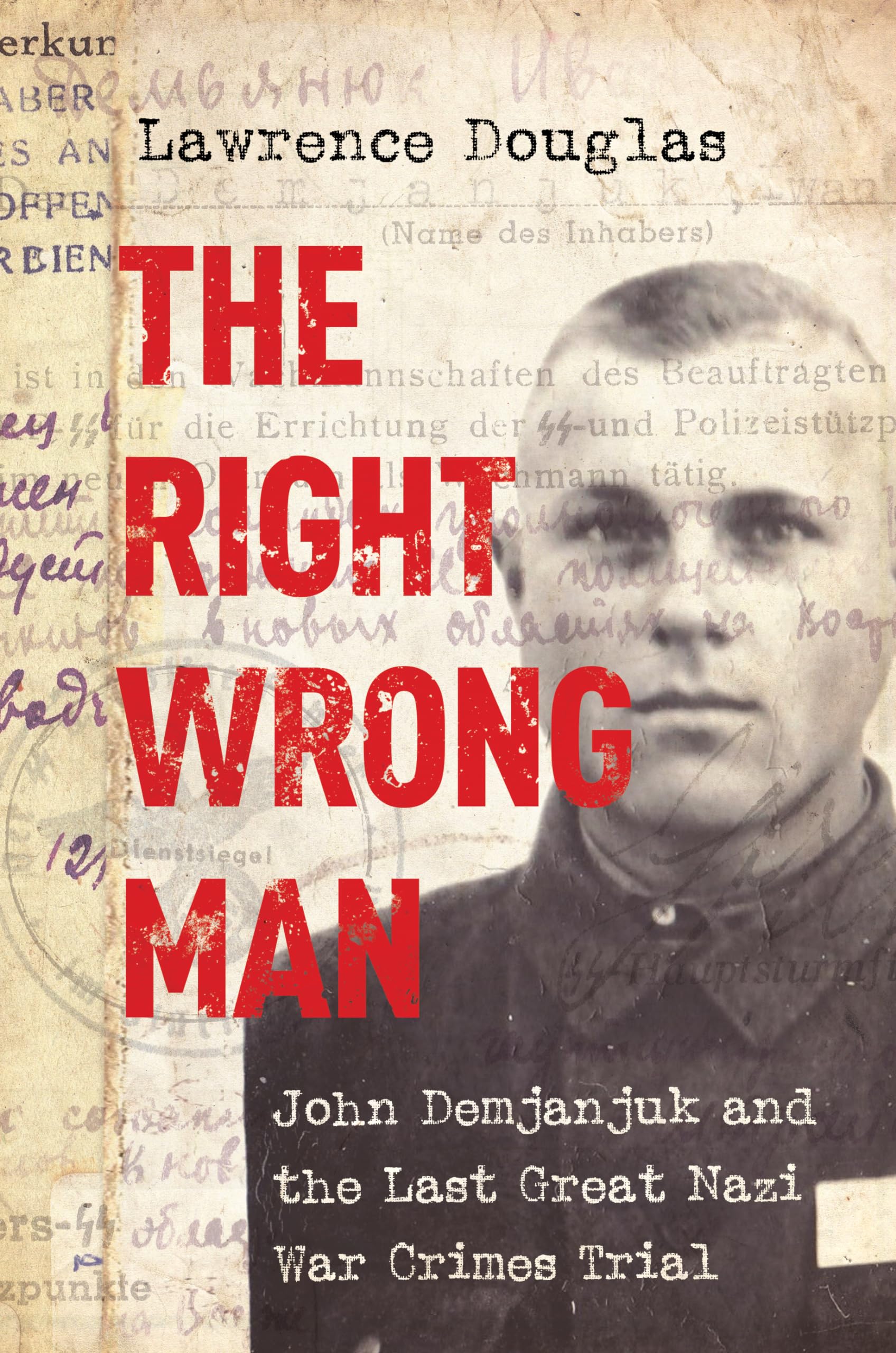 The Right Wrong Man: John Demjanjuk and the Last Great Nazi War Crimes Trial Law