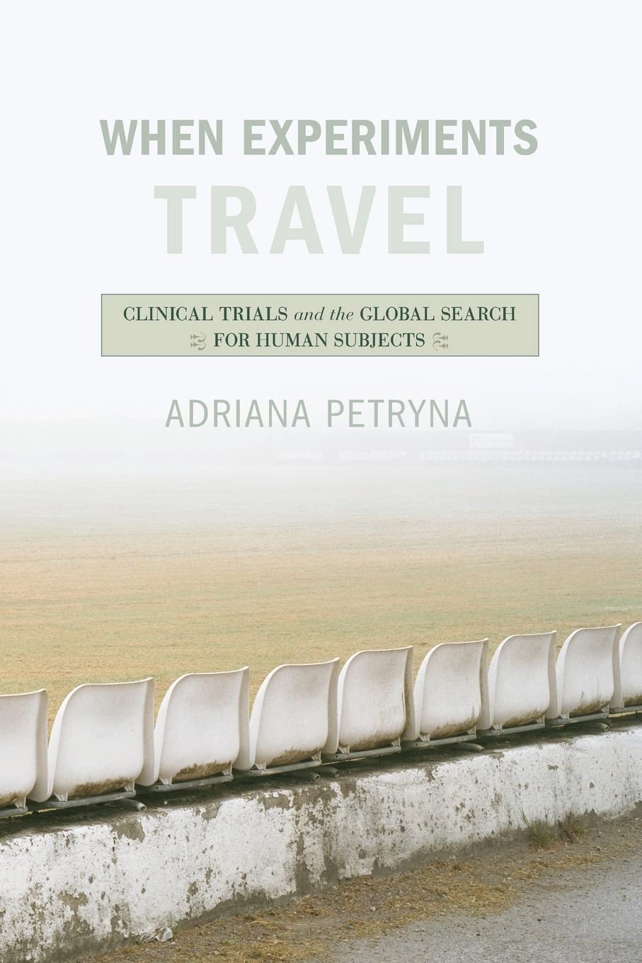 When Experiments Travel: Clinical Trials and the Global Search for Human Subjects Medicine