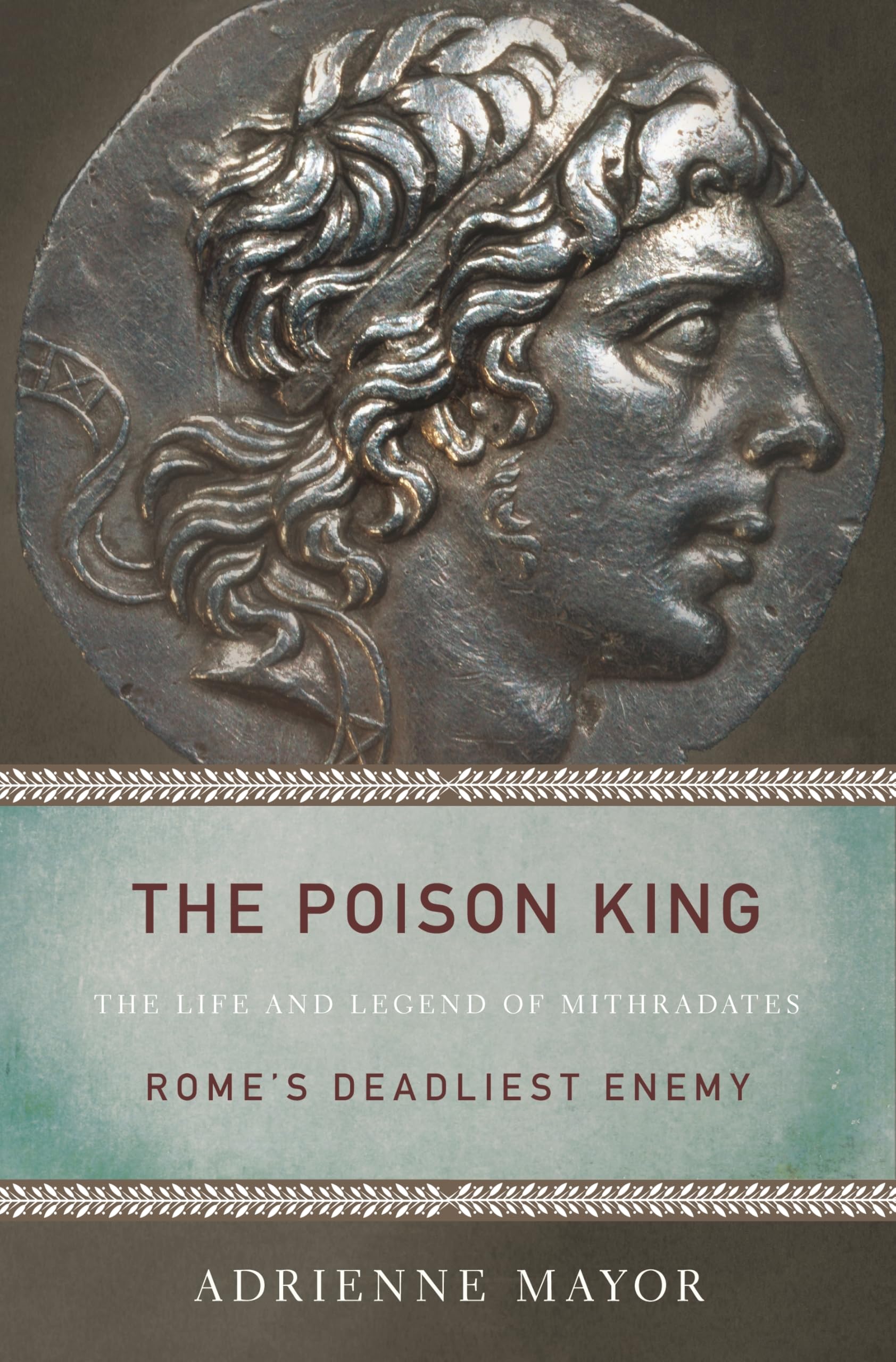 The Poison King: The Life and Legend of Mithradates, Rome's Deadliest Enemy Politics & Society