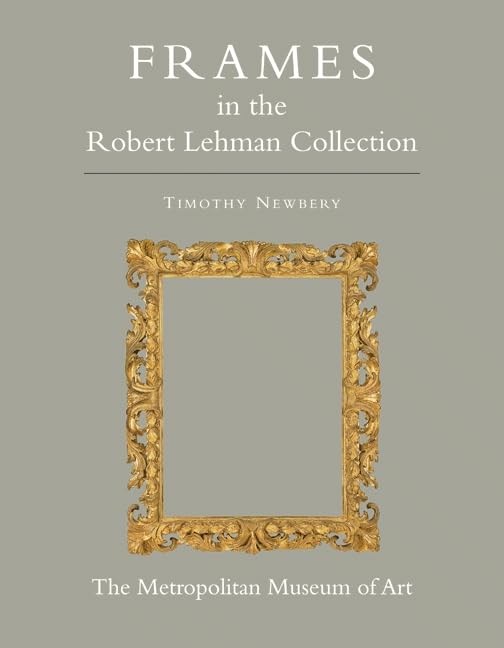 The Robert Lehman Collection at The Metropolitan Museum of Art, Volume XIII: Frames (ROBERT LEHMAN COLLECTION IN THE METROPOLITAN MUSEUM OF ART) Film, Art & Culture