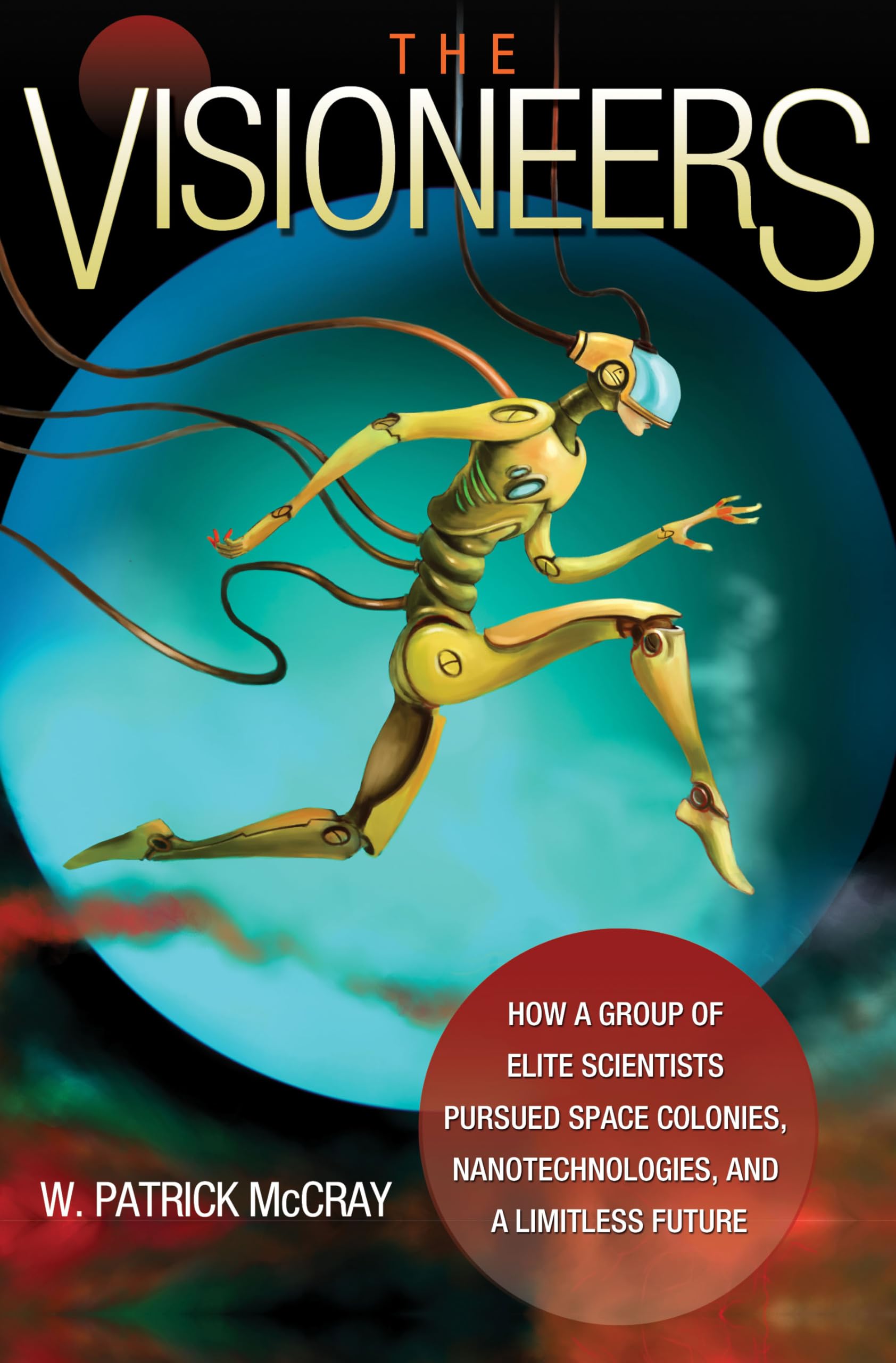 The Visioneers: How a Group of Elite Scientists Pursued Space Colonies, Nanotechnologies, and a Limitless Future Natural Sciences