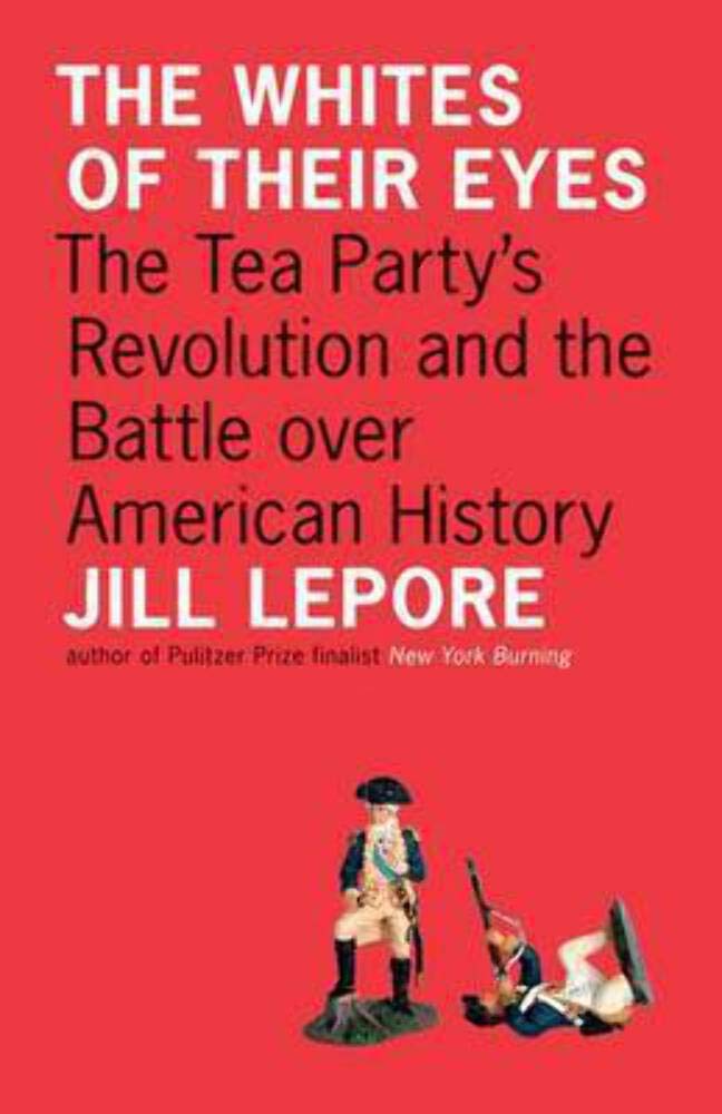 The Whites of Their Eyes: The Tea Party's Revolution and the Battle over American History (The Public Square) Politics & History