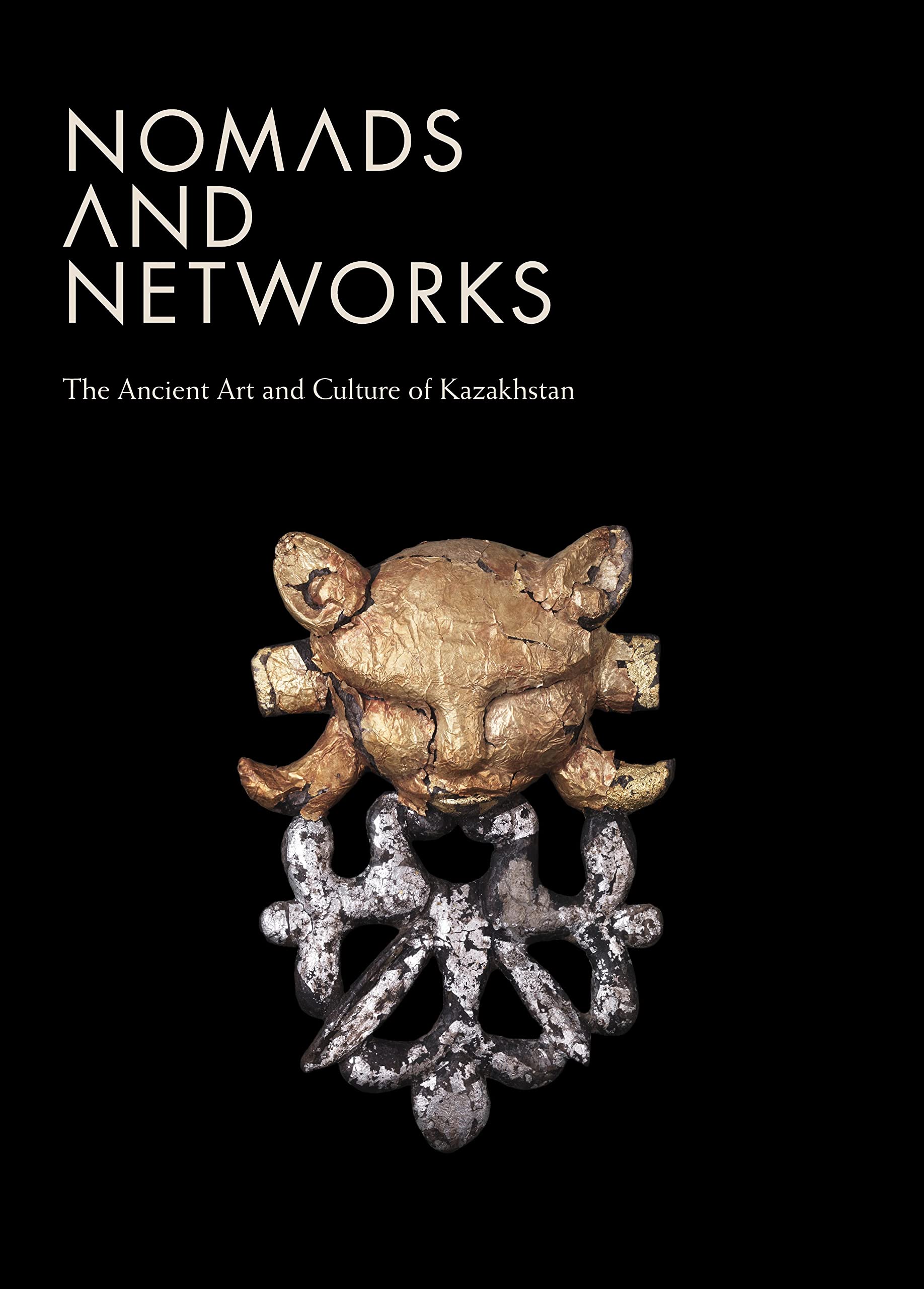 Nomads and Networks: The Ancient Art and Culture of Kazakhstan (Institute for the Study of the Ancient World Exhibition Catalogs) Social Sciences