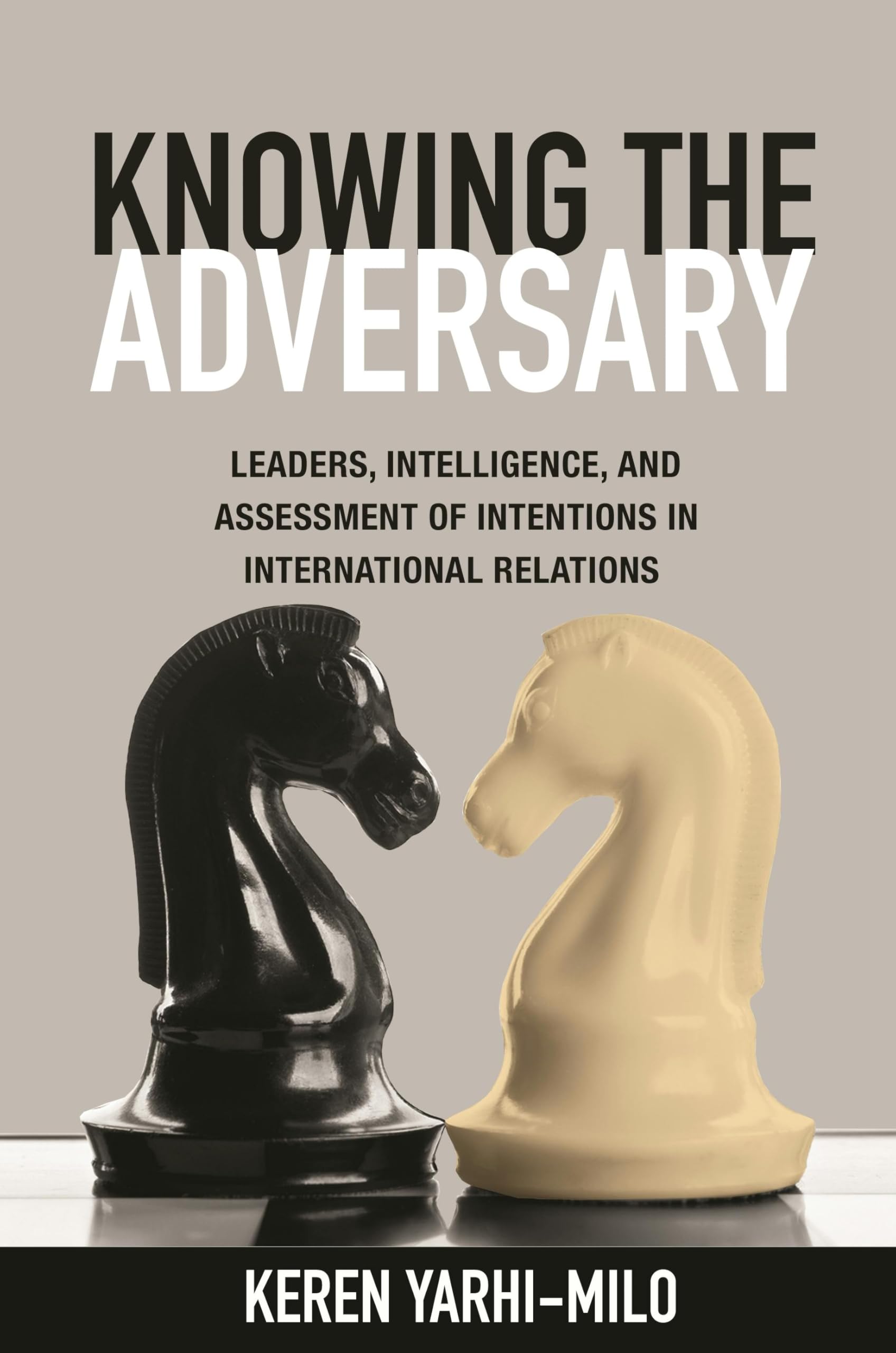 Knowing the Adversary: Leaders, Intelligence, and Assessment of Intentions in International Relations book