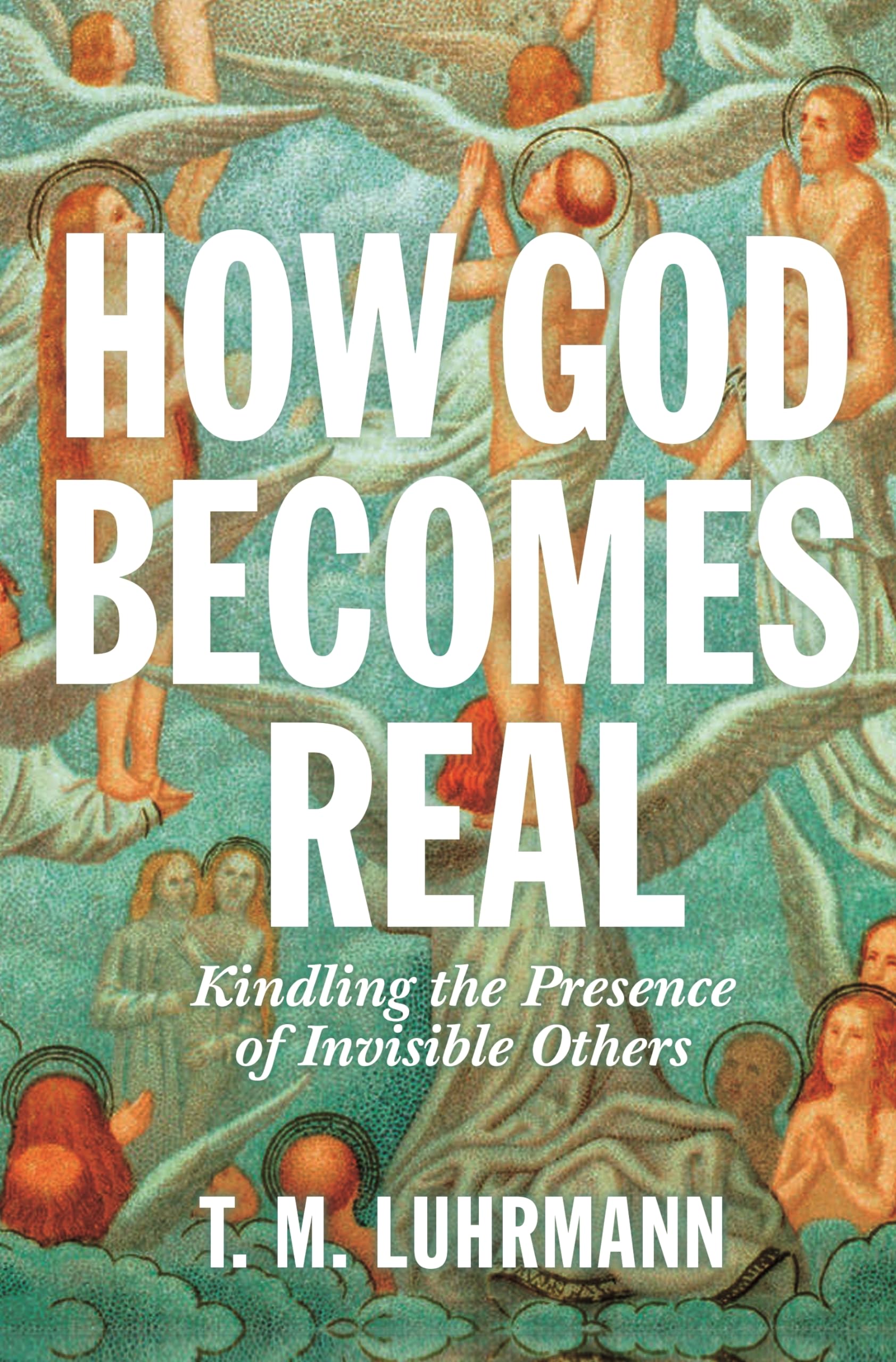 How God Becomes Real: Kindling the Presence of Invisible Others General education