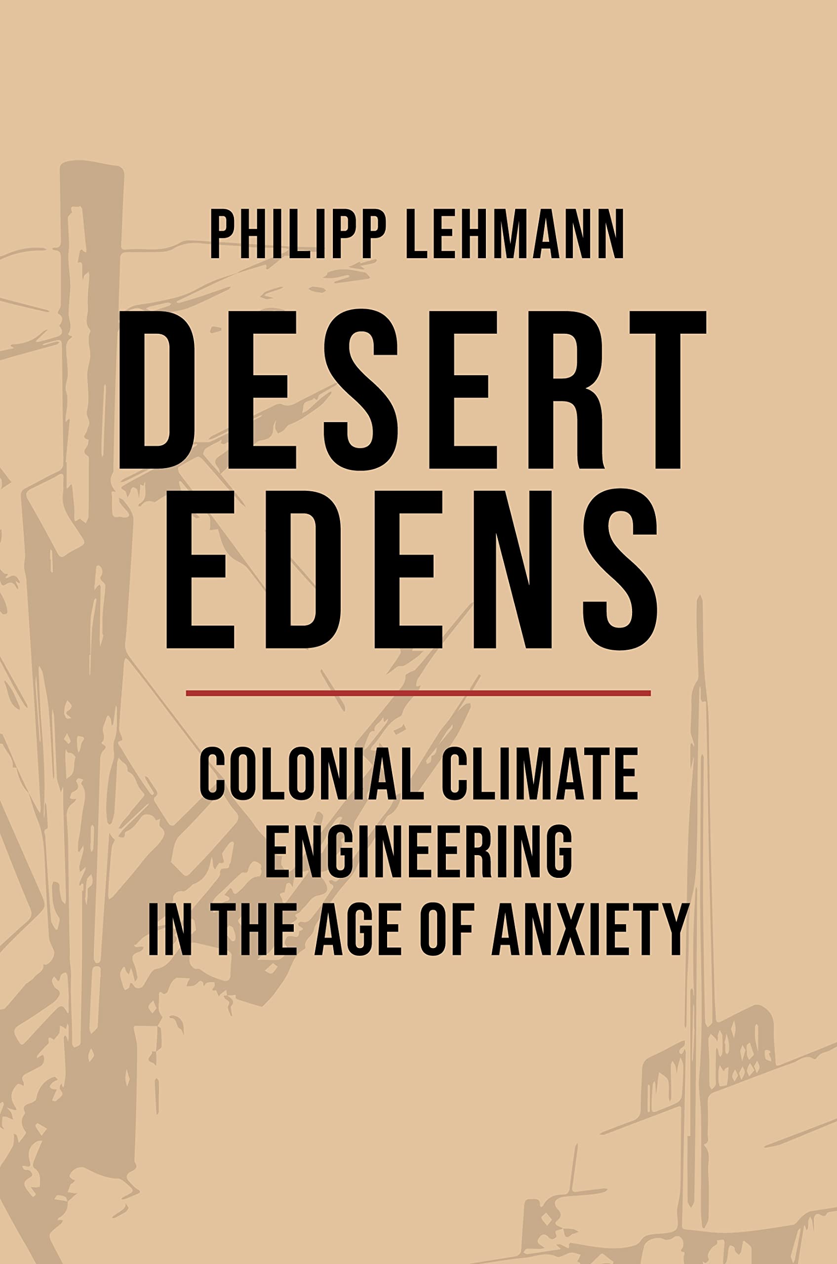 Desert Edens: Colonial Climate Engineering in the Age of Anxiety (Histories of Economic Life, 9) Business, Finance & Career