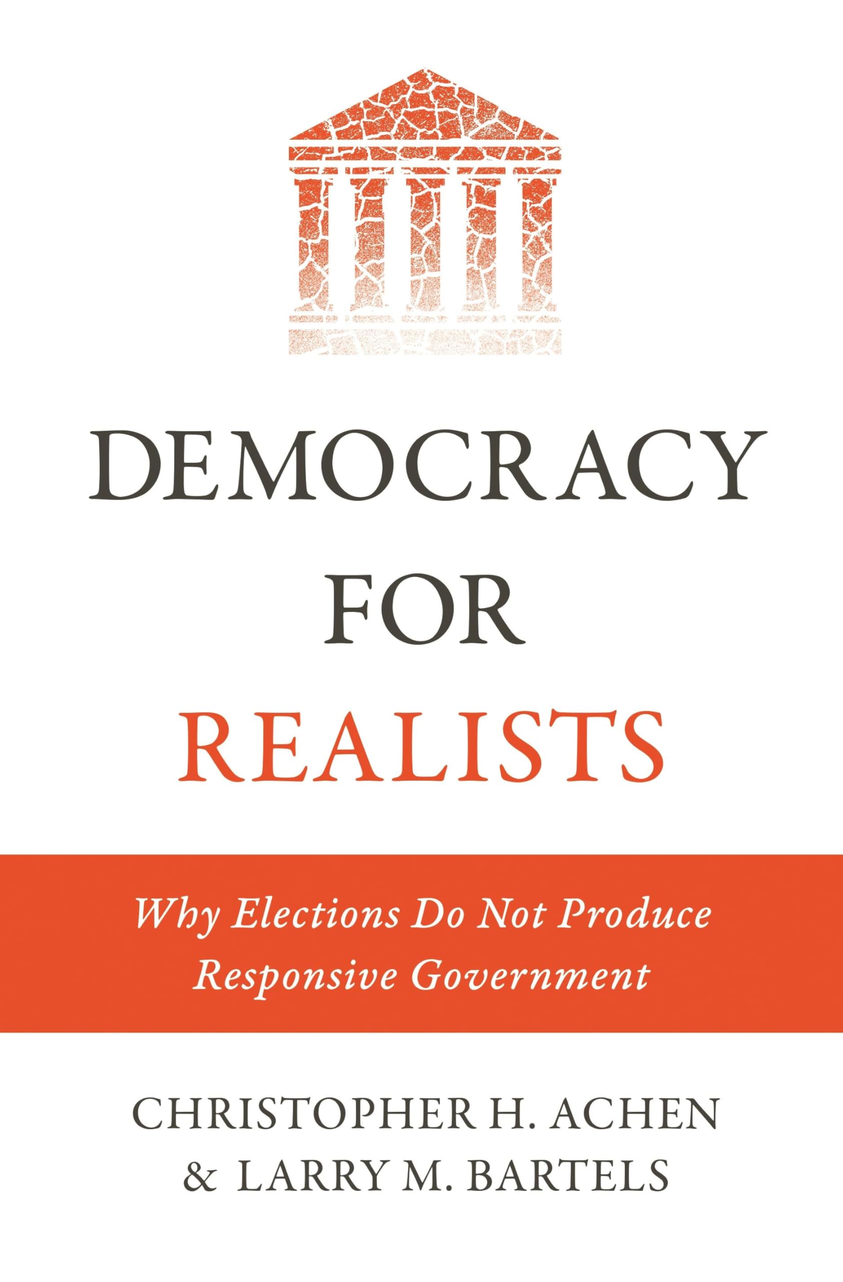 Democracy for Realists: Why Elections Do Not Produce Responsive Government (Princeton Studies in Political Behavior) Law