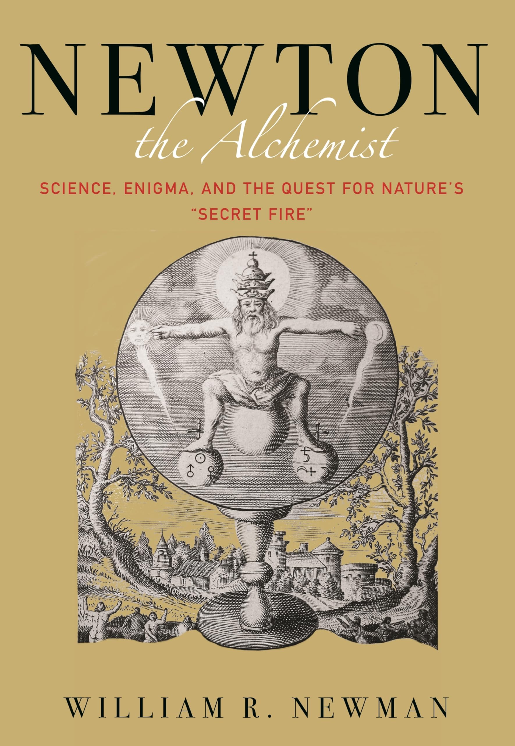 Newton the Alchemist - Science, Enigma, and the Quest for Nature`s "Secret Fire" Natural Sciences