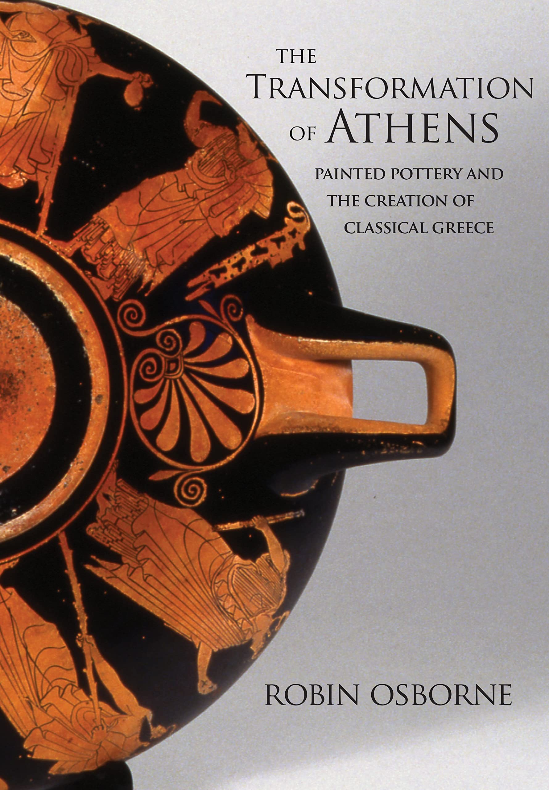 Transformation of Athens: Painted Pottery and the Creation of Classical Greece (Martin Classical Lectures) Social Sciences