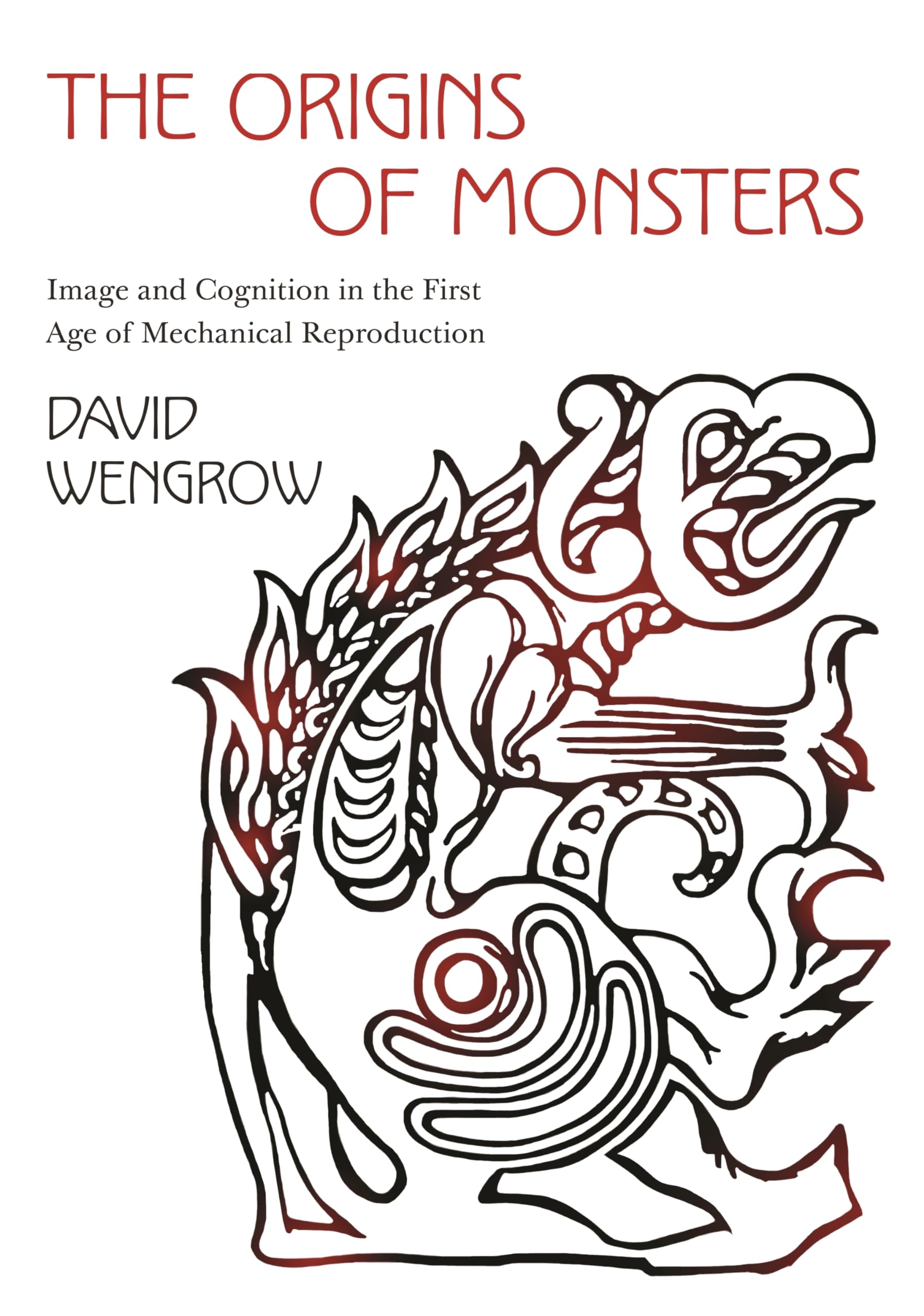 The Origins of Monsters: Image and Cognition in the First Age of Mechanical Reproduction (The Rostovtzeff Lectures, 2, Band 2) Social Sciences