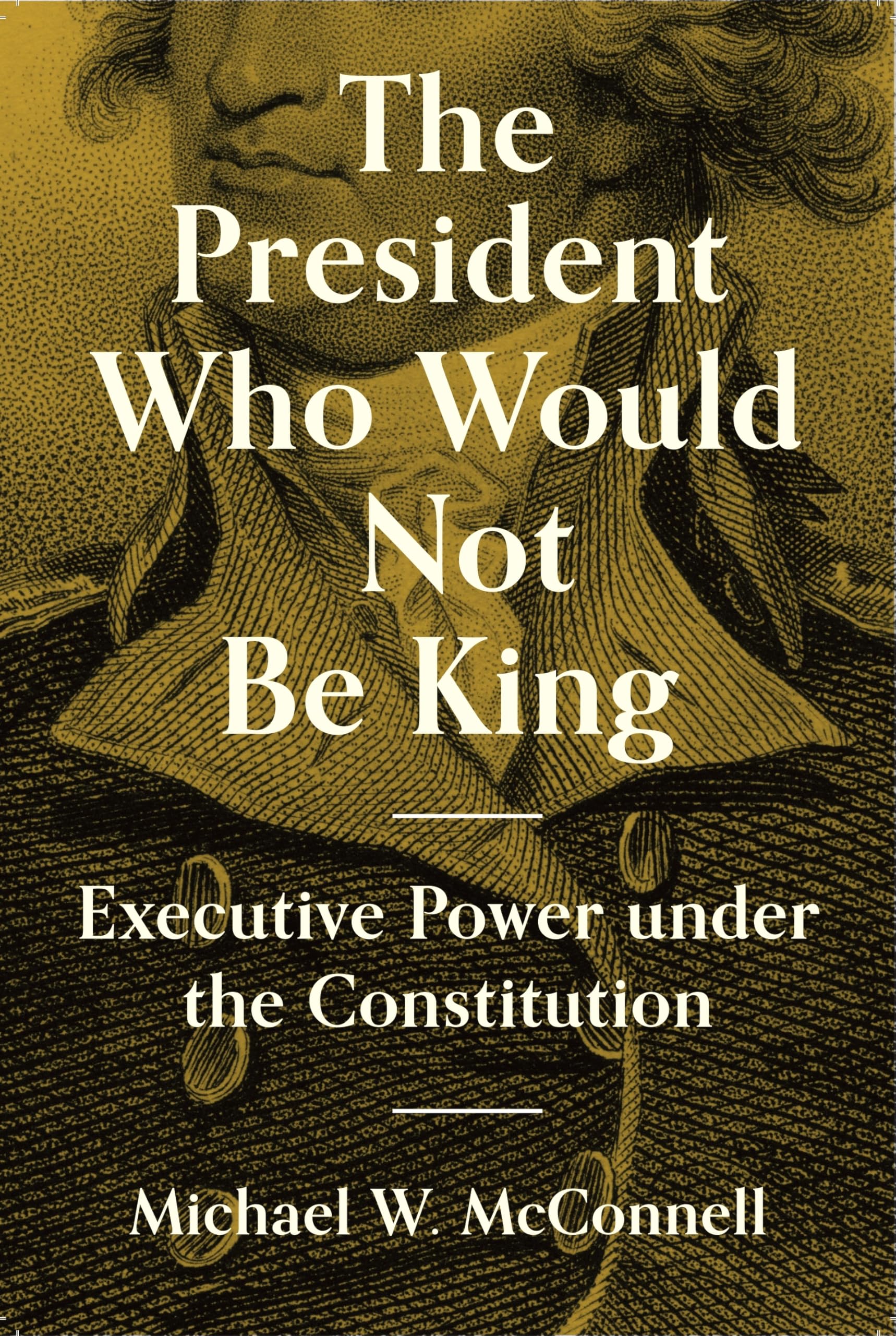 The President Who Would Not Be King: Executive Power Under the Constitution (University Center for Human Values Series) Law