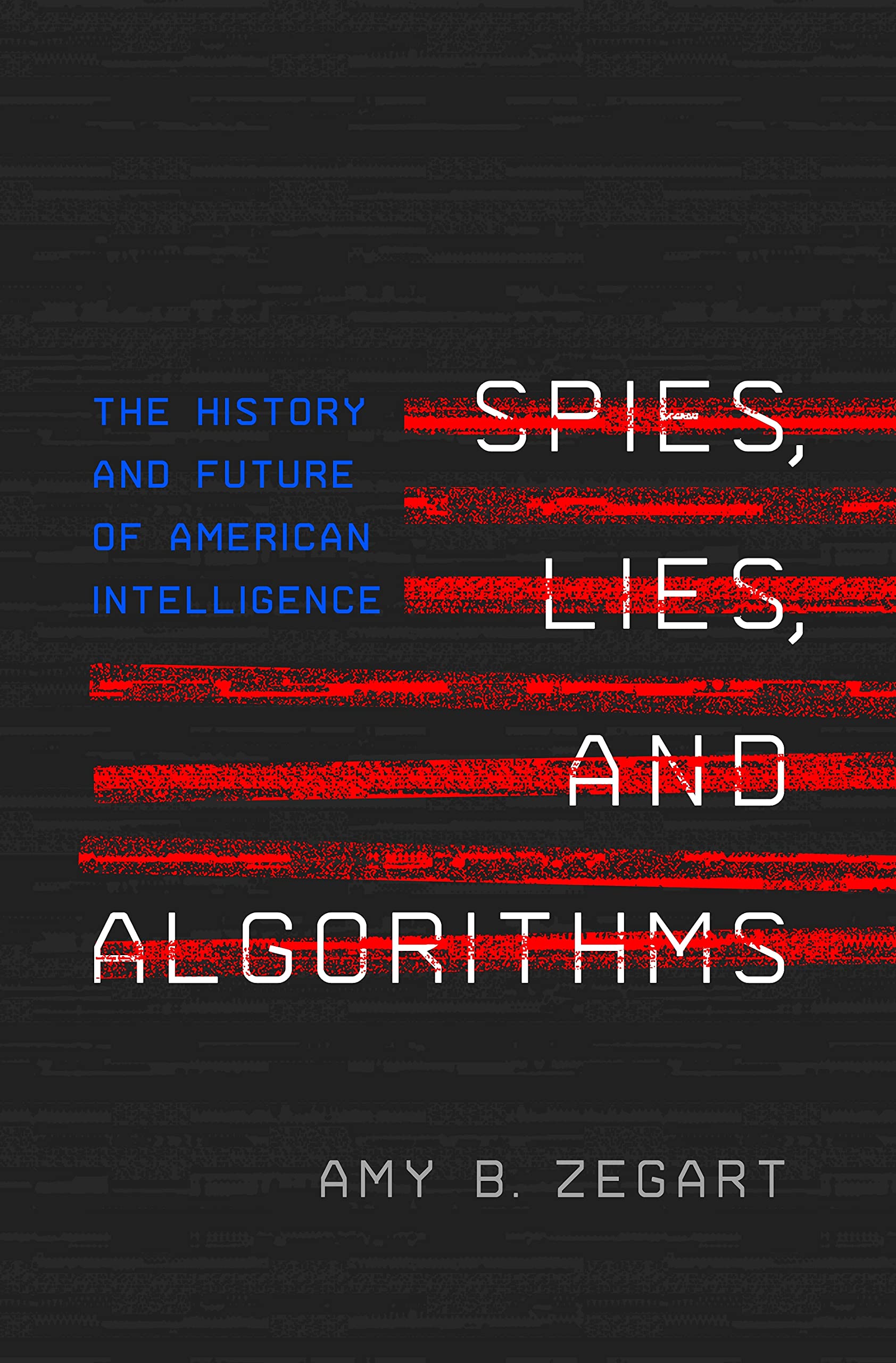 Spies, Lies, and Algorithms: The History and Future of American Intelligence Politics & Society