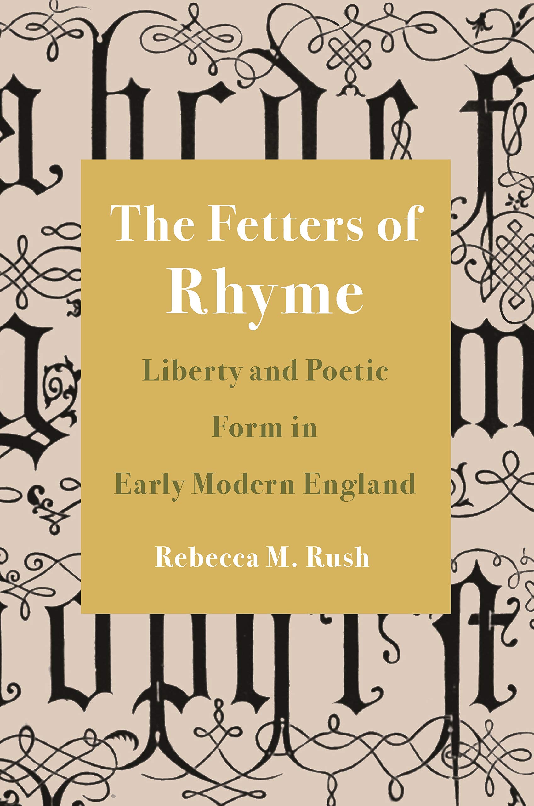 The Fetters of Rhyme: Liberty and Poetic Form in Early Modern England Poetry