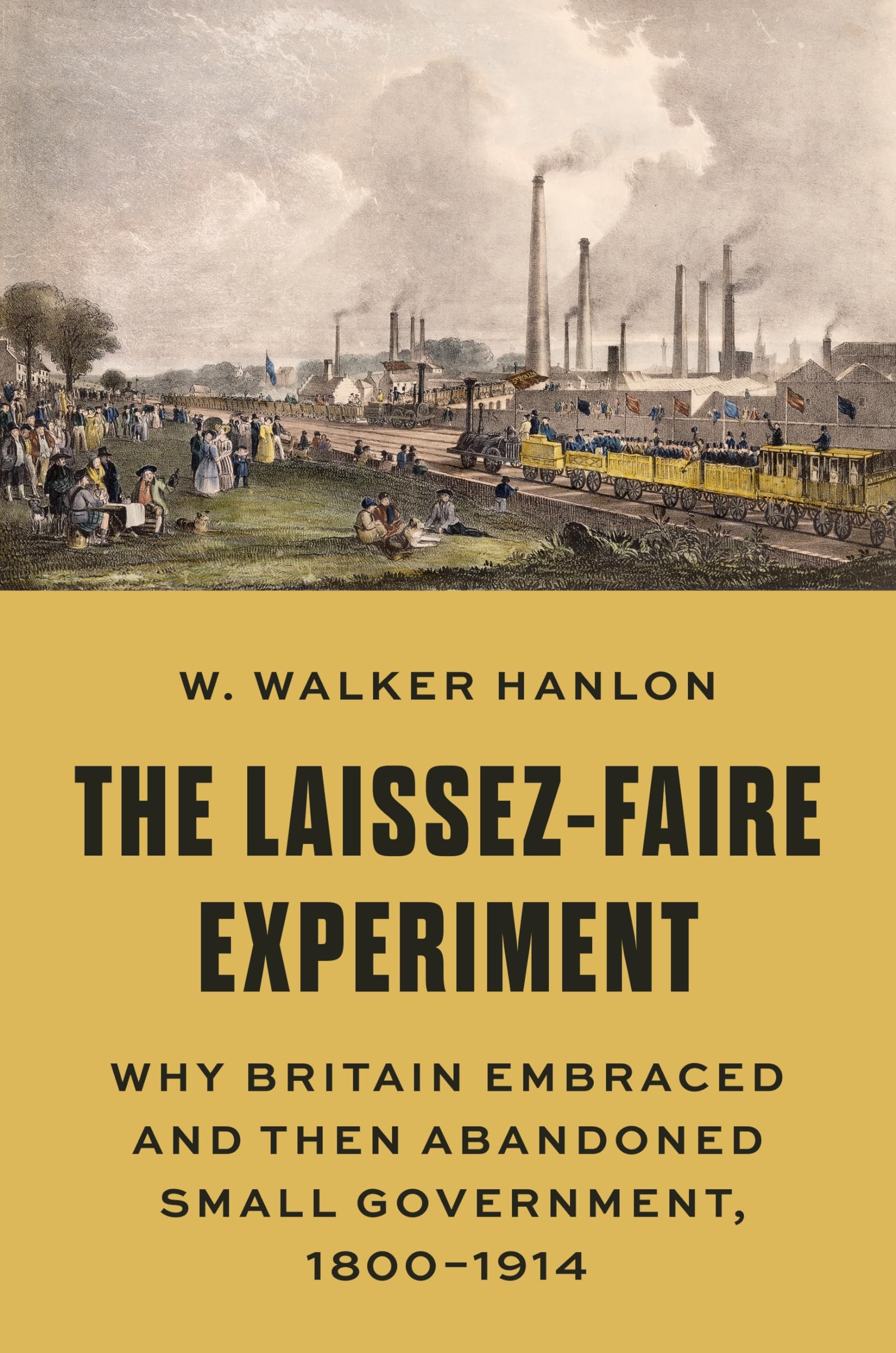 The Laissez-Faire Experiment: Why Britain Embraced and Then Abandoned Small Government, 1800-1914 (Princeton Economic History of the Western World, 97) Business, Finance & Career