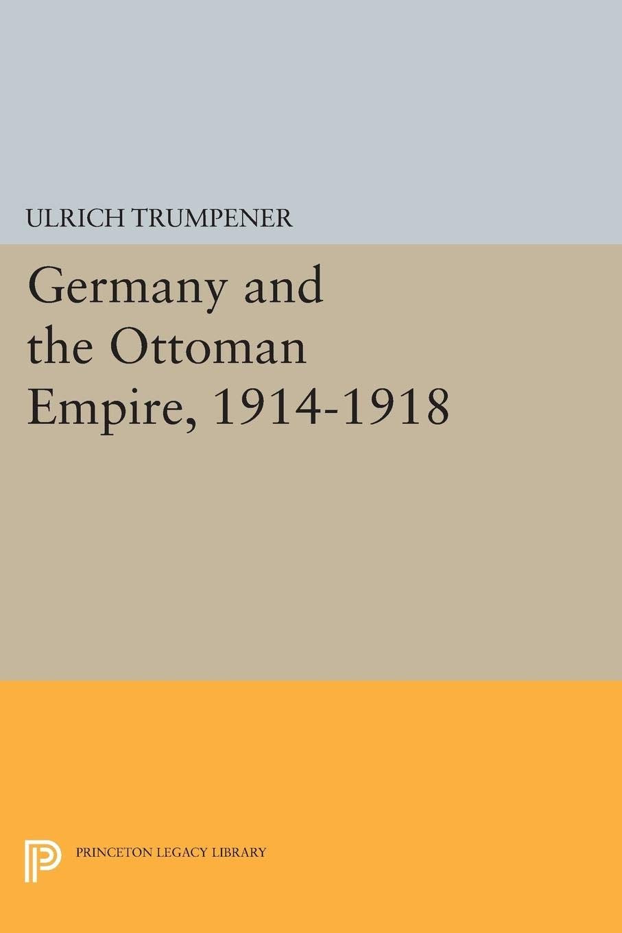 Germany and the Ottoman Empire, 1914-1918 (Princeton Legacy Library) Politics & History
