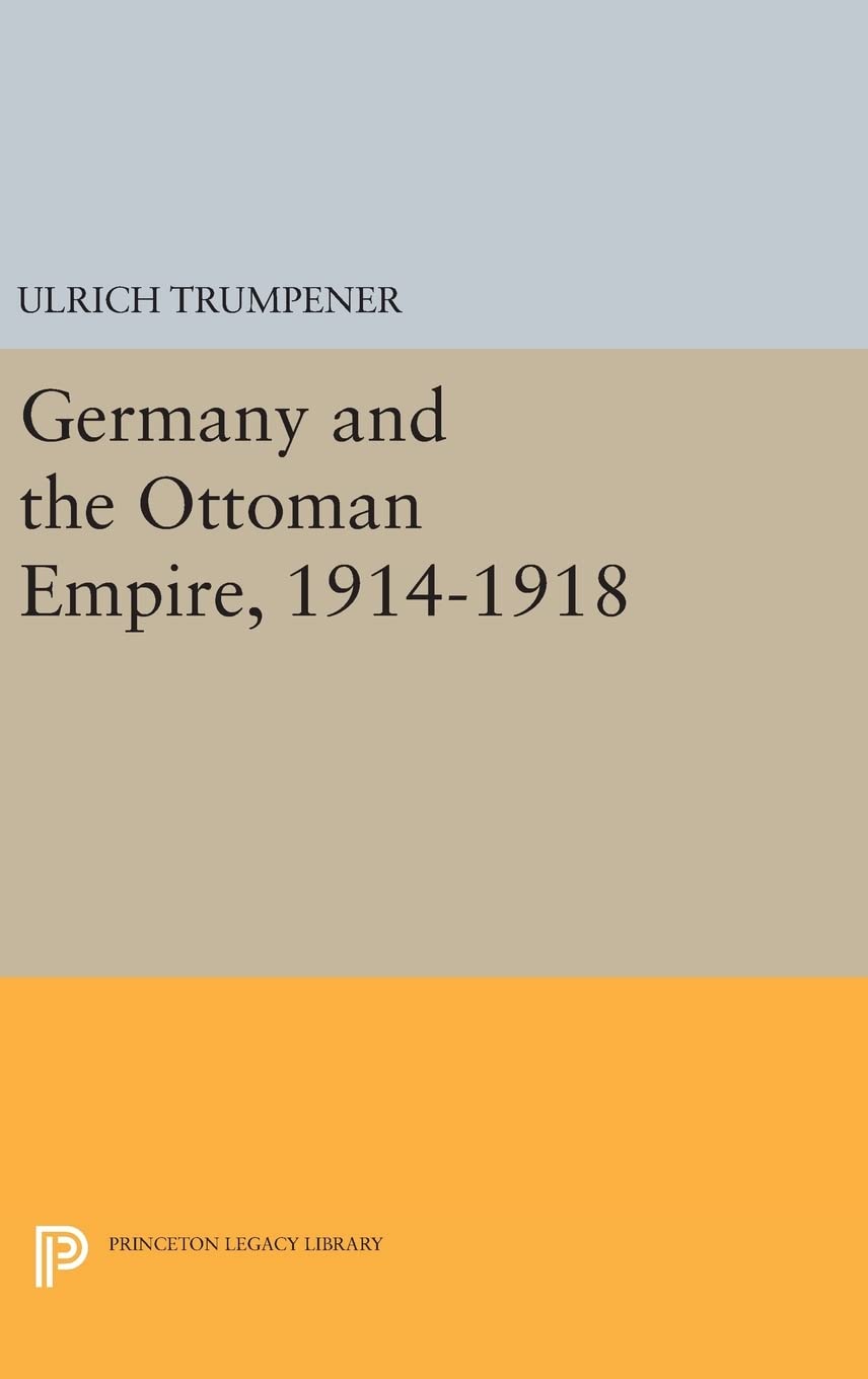 Germany and the Ottoman Empire, 1914-1918 (Princeton Legacy Library) Politics & History