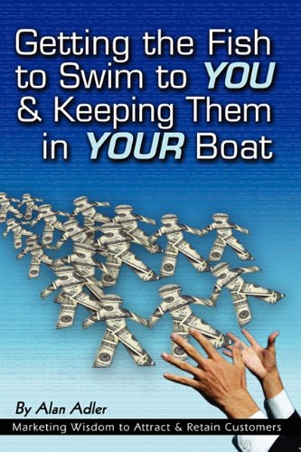 Getting the Fish to Swim to You & Keeping Them in Your Boat: Marketing Wisdom to Attract & Retain Customers Business, Finance & Career