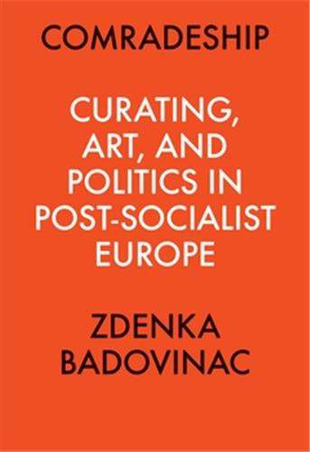 Comradeship : Curating, Art, and Politics in Post-Socialist Europe : Perspectives in Curating Series Social Sciences