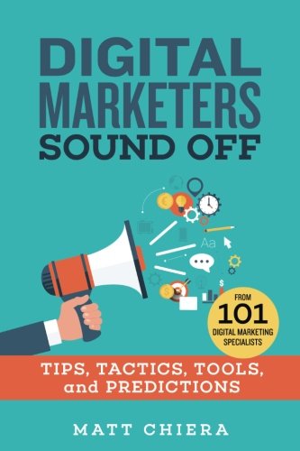 Digital Marketers Sound Off: Tips, Tactics, Tools, and Predictions from 101 Digital Marketing Specialists Business, Finance & Career