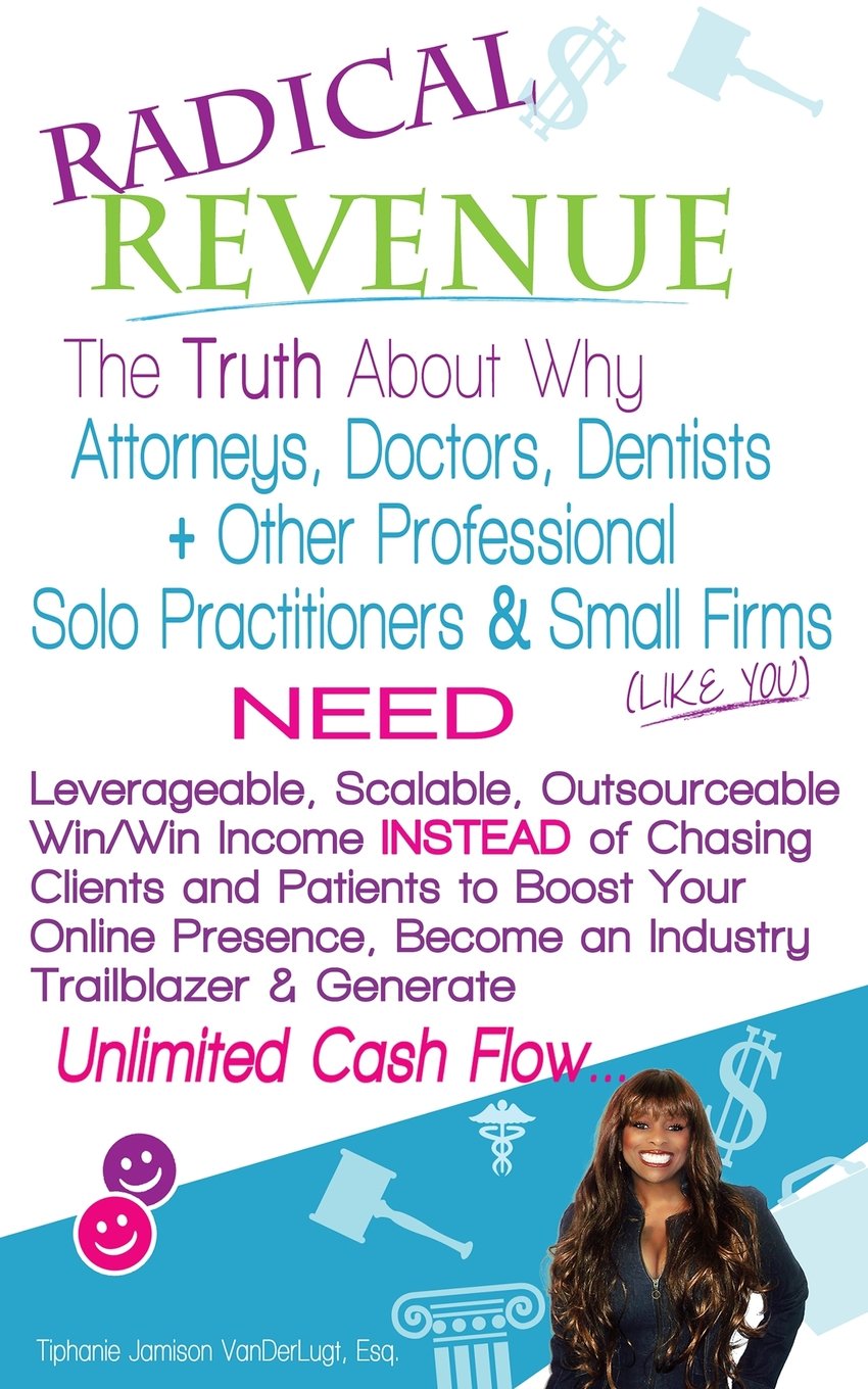 RADICAL Revenue...: The Truth About Why Attorneys, Doctors, Dentists + Other Solo Practitioners & Small Firms NEED Leverageable, Scalable, ... a Trailblazer & Create Unlimited Cash Flow Business, Finance & Career