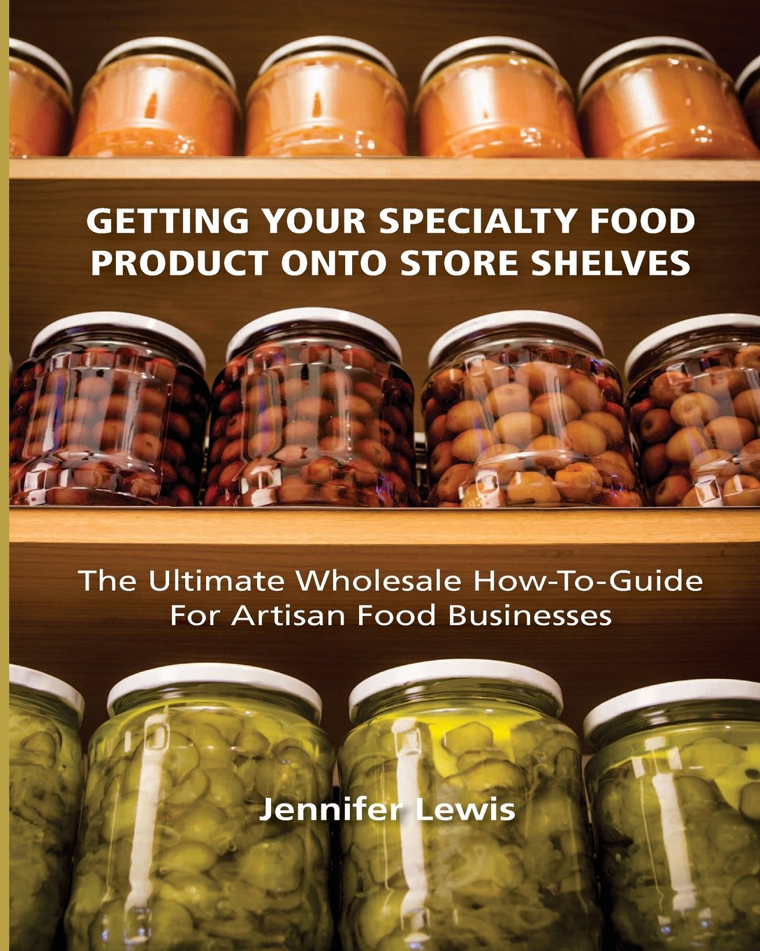 Getting Your Specialty Food Product Onto Store Shelves: The Ultimate Wholesale How-To Guide For Artisan Food Companies Business, Finance & Career