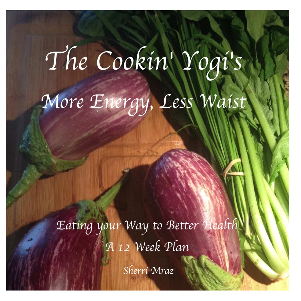 The Cookin' Yogi's, More Energy, Less Waist: Eating your Way to Better Health, A 12 Week Plan Health, Nutrition & Fitness