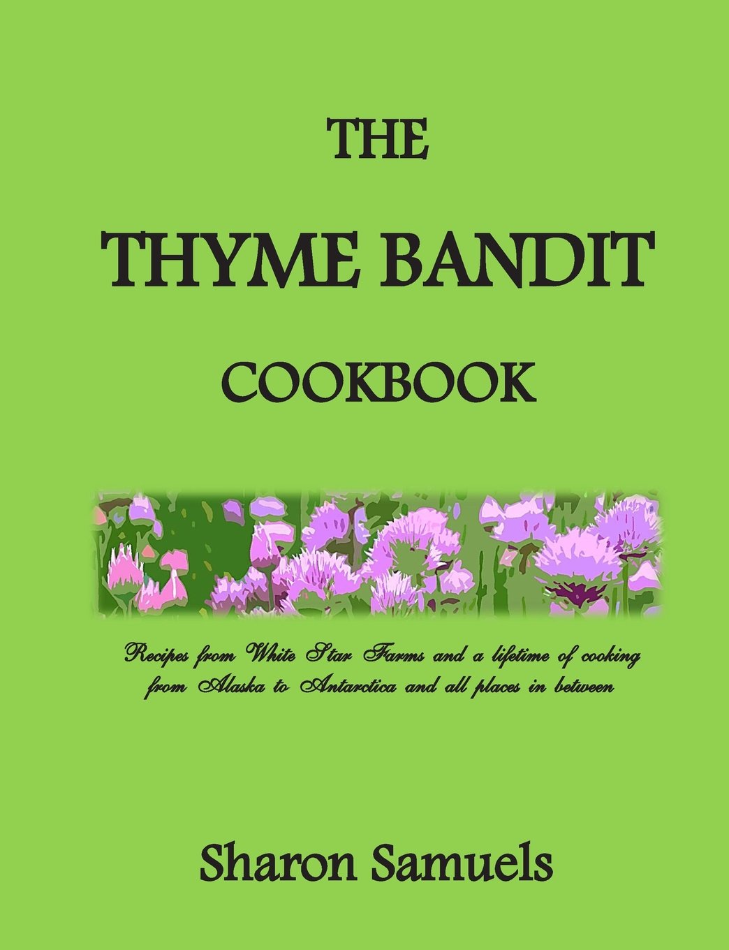 The Thyme Bandit Cookbook: Recipes from White Star Farms and a lifetime of cooking from Alaska to Antarctica and all places in between Cooking & Enjoying