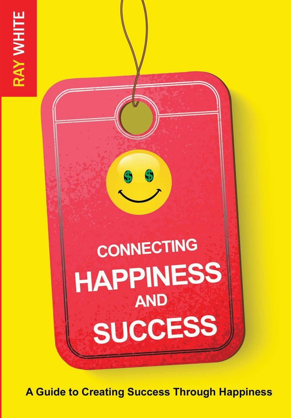 Connecting Happiness and Success: Guide to Creating Success Through Happiness Business, Finance & Career