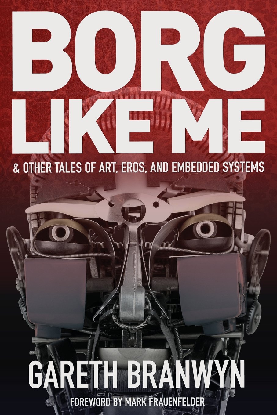 Borg Like Me: & Other Tales of Art, Eros, and Embedded Systems Memories